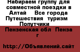 Набираем группу для совместной поездки в Алтай. - Все города Путешествия, туризм » Попутчики   . Пензенская обл.,Пенза г.